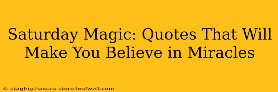 Saturday Magic: Quotes That Will Make You Believe in Miracles