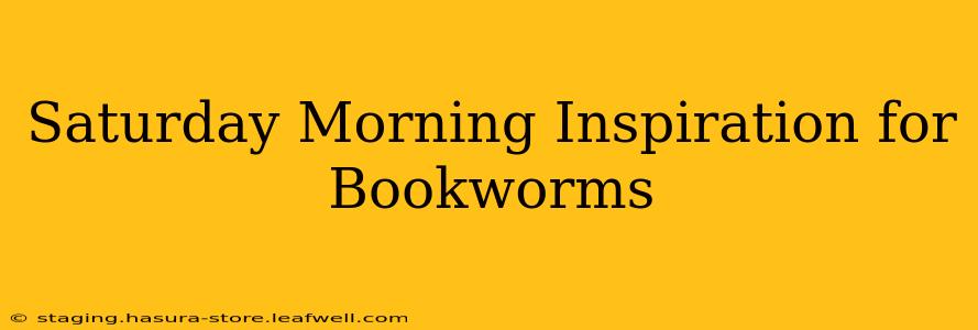 Saturday Morning Inspiration for Bookworms