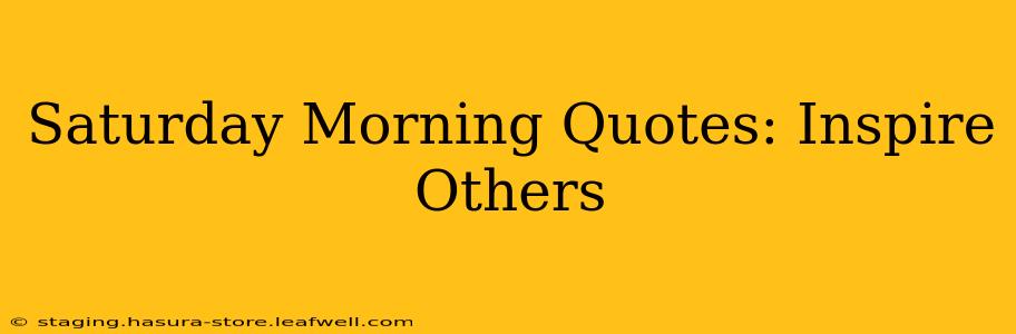 Saturday Morning Quotes: Inspire Others