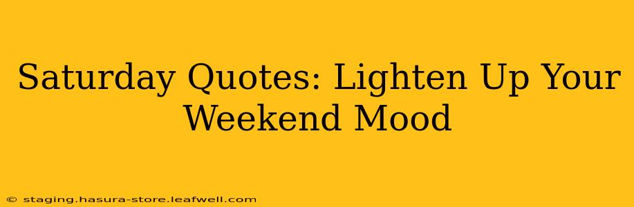 Saturday Quotes: Lighten Up Your Weekend Mood