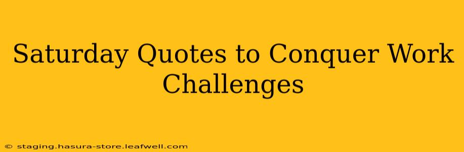 Saturday Quotes to Conquer Work Challenges