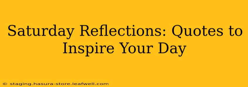 Saturday Reflections: Quotes to Inspire Your Day