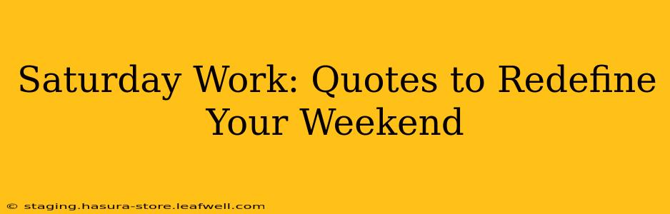 Saturday Work: Quotes to Redefine Your Weekend