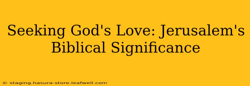 Seeking God's Love: Jerusalem's Biblical Significance