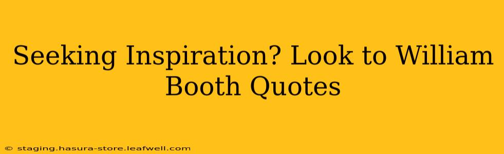 Seeking Inspiration? Look to William Booth Quotes