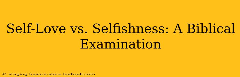 Self-Love vs. Selfishness: A Biblical Examination