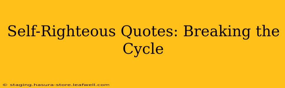 Self-Righteous Quotes: Breaking the Cycle
