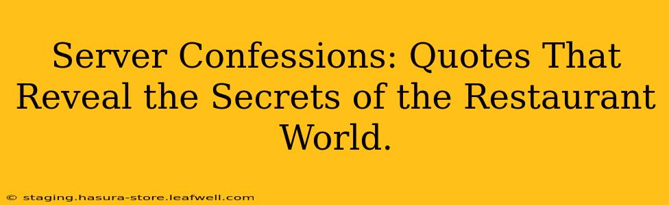 Server Confessions: Quotes That Reveal the Secrets of the Restaurant World.