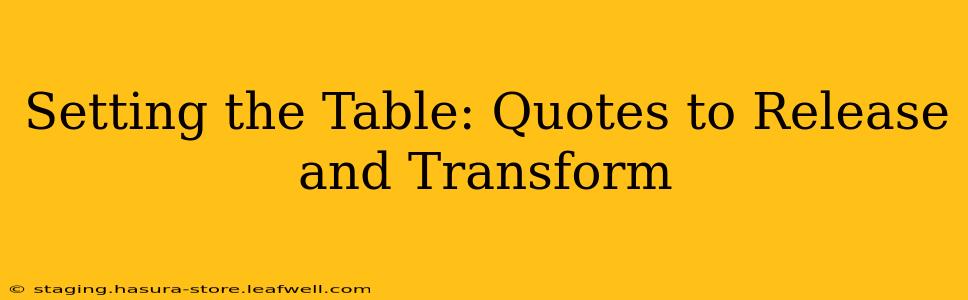 Setting the Table: Quotes to Release and Transform