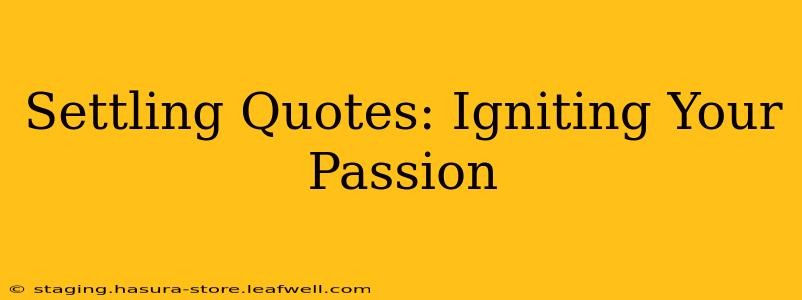 Settling Quotes: Igniting Your Passion