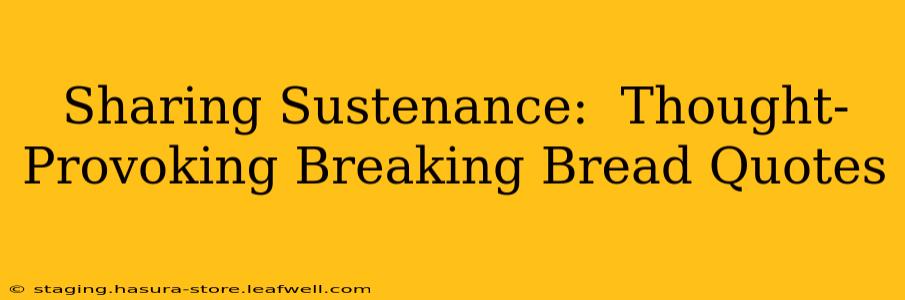 Sharing Sustenance:  Thought-Provoking Breaking Bread Quotes