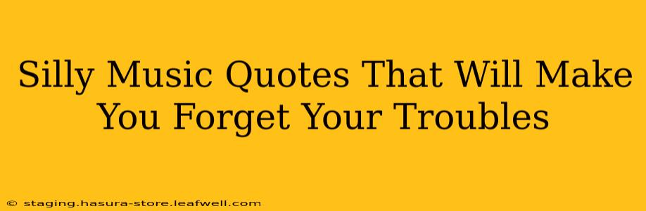 Silly Music Quotes That Will Make You Forget Your Troubles
