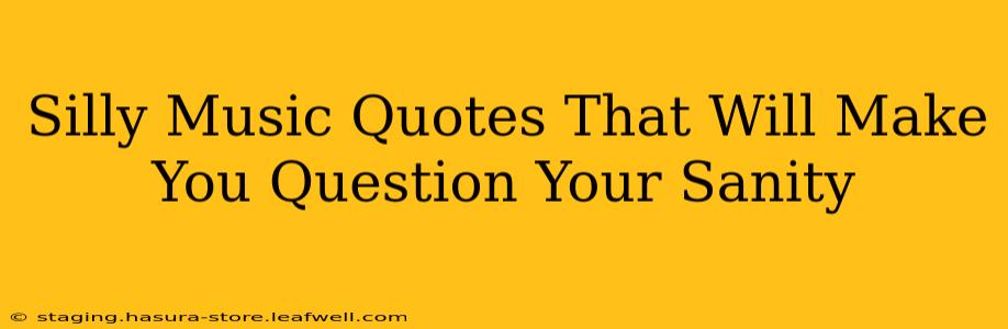 Silly Music Quotes That Will Make You Question Your Sanity