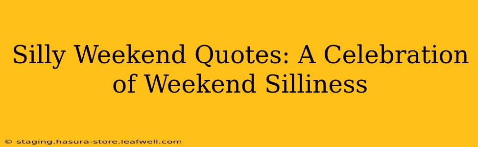Silly Weekend Quotes: A Celebration of Weekend Silliness