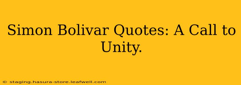 Simon Bolivar Quotes: A Call to Unity.