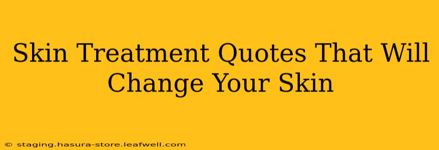 Skin Treatment Quotes That Will Change Your Skin