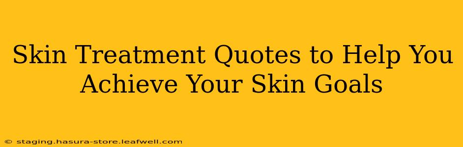 Skin Treatment Quotes to Help You Achieve Your Skin Goals