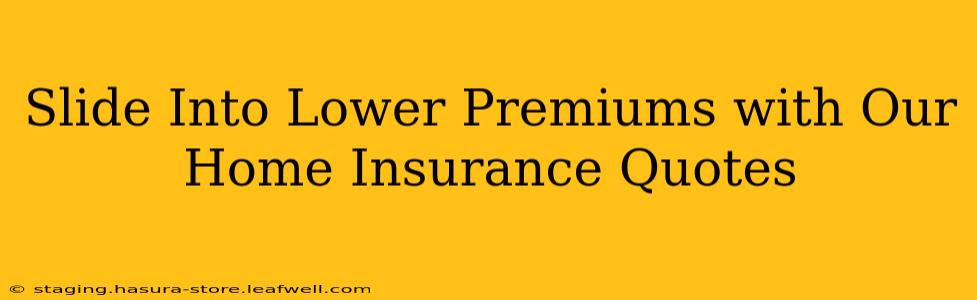 Slide Into Lower Premiums with Our Home Insurance Quotes