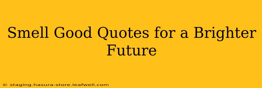 Smell Good Quotes for a Brighter Future
