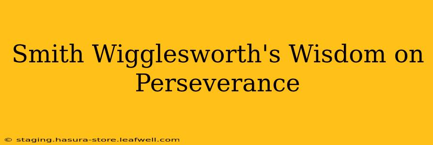 Smith Wigglesworth's Wisdom on Perseverance