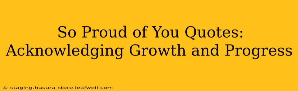 So Proud of You Quotes: Acknowledging Growth and Progress