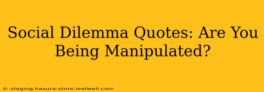 Social Dilemma Quotes: Are You Being Manipulated?