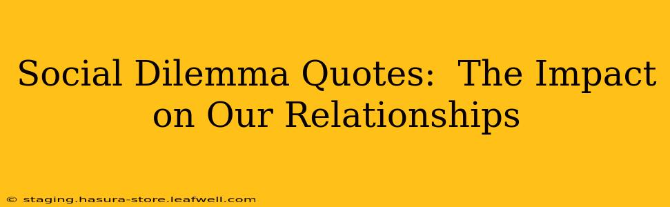 Social Dilemma Quotes:  The Impact on Our Relationships
