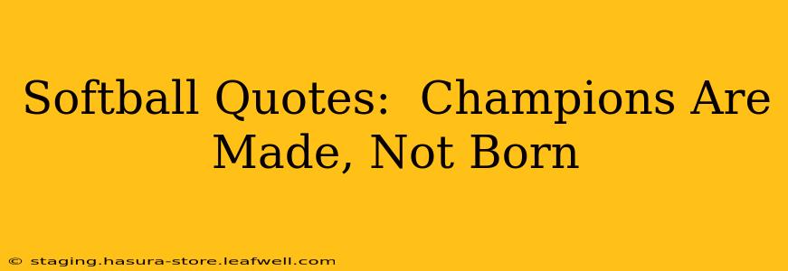 Softball Quotes:  Champions Are Made, Not Born