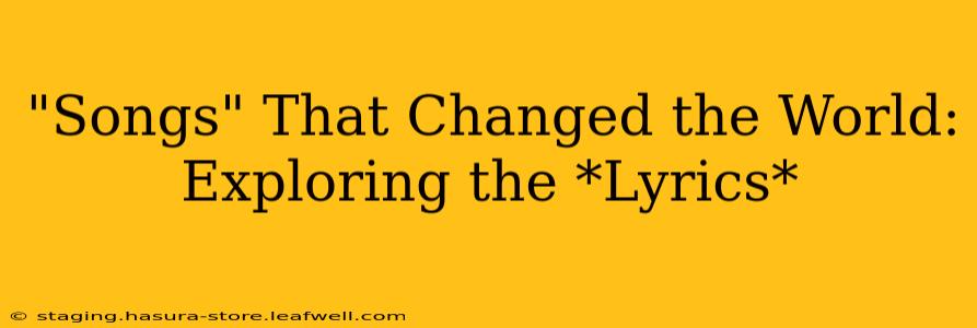 "Songs" That Changed the World: Exploring the *Lyrics*