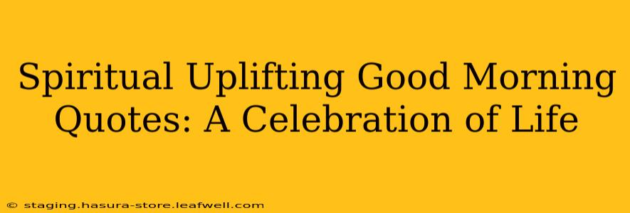 Spiritual Uplifting Good Morning Quotes: A Celebration of Life