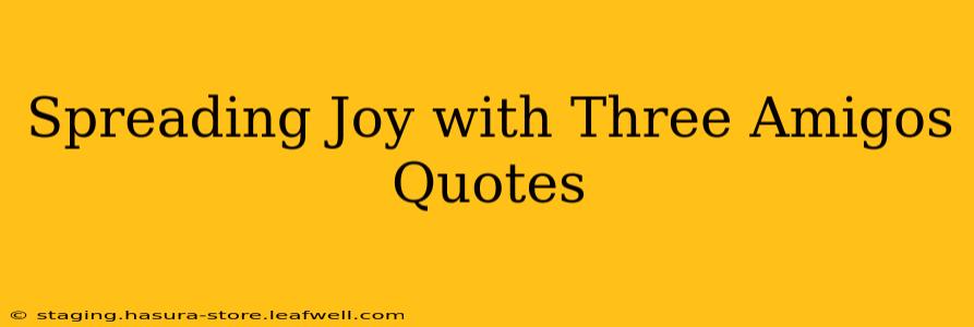 Spreading Joy with Three Amigos Quotes