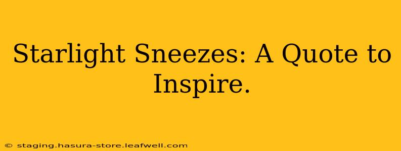 Starlight Sneezes: A Quote to Inspire.