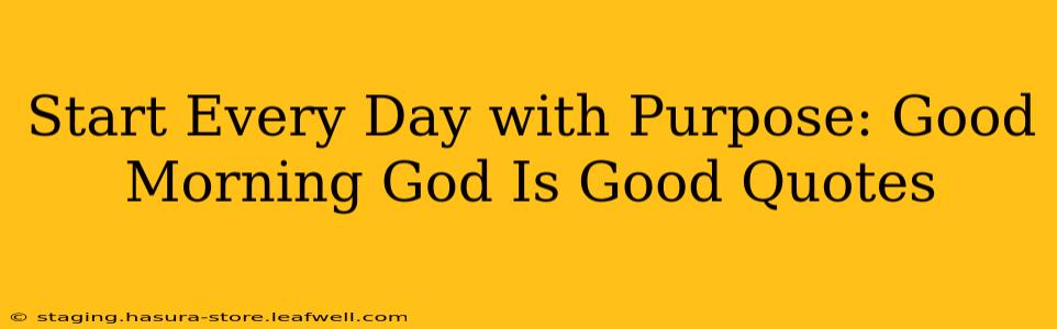 Start Every Day with Purpose: Good Morning God Is Good Quotes