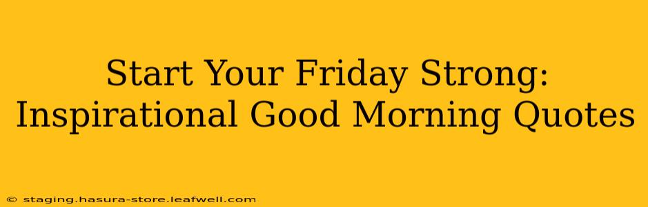 Start Your Friday Strong: Inspirational Good Morning Quotes