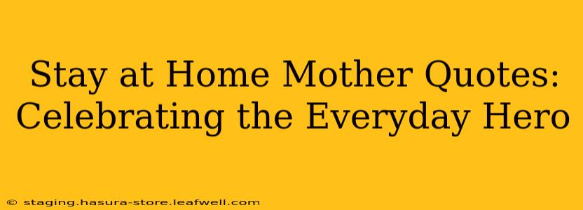 Stay at Home Mother Quotes:  Celebrating the Everyday Hero