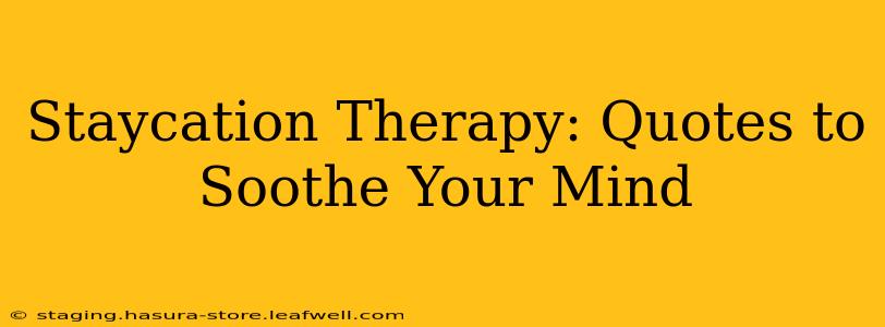 Staycation Therapy: Quotes to Soothe Your Mind