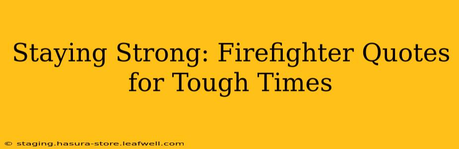 Staying Strong: Firefighter Quotes for Tough Times