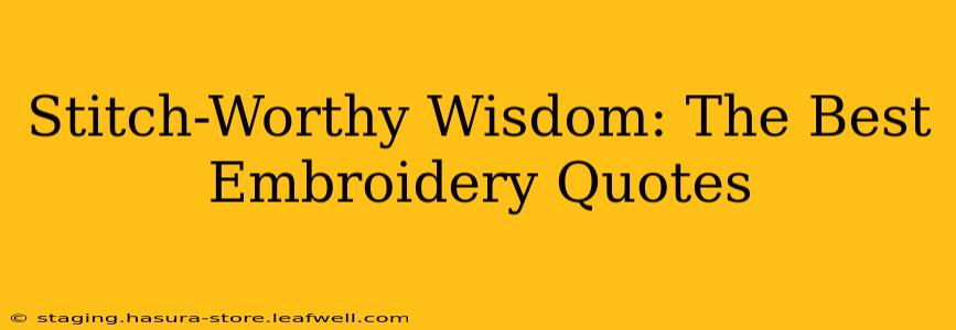 Stitch-Worthy Wisdom: The Best Embroidery Quotes