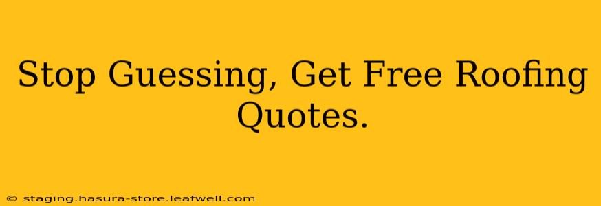 Stop Guessing, Get Free Roofing Quotes.