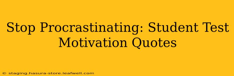 Stop Procrastinating: Student Test Motivation Quotes