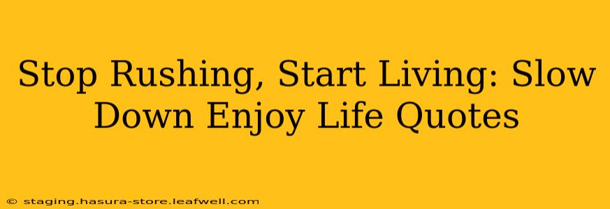 Stop Rushing, Start Living: Slow Down Enjoy Life Quotes