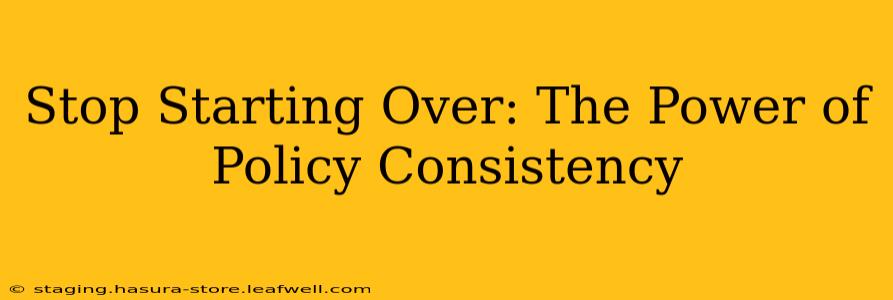 Stop Starting Over: The Power of Policy Consistency