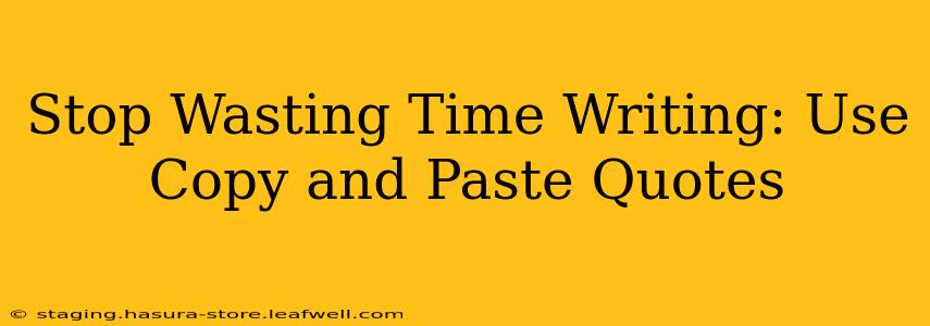 Stop Wasting Time Writing: Use Copy and Paste Quotes