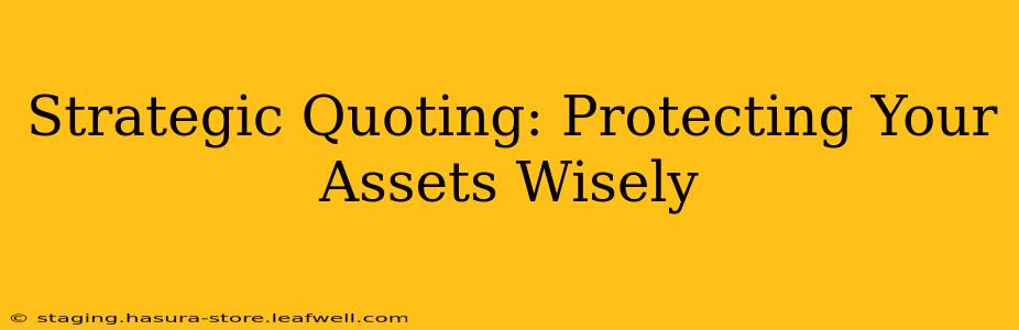 Strategic Quoting: Protecting Your Assets Wisely