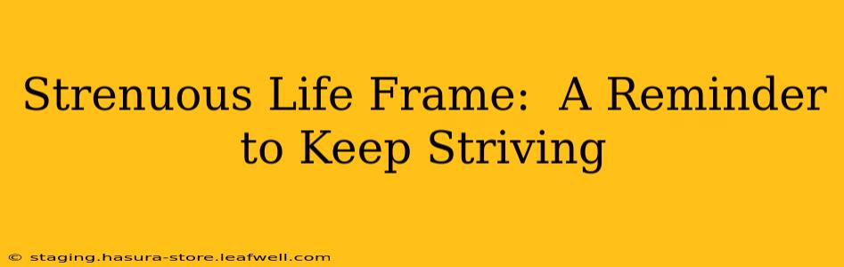 Strenuous Life Frame:  A Reminder to Keep Striving