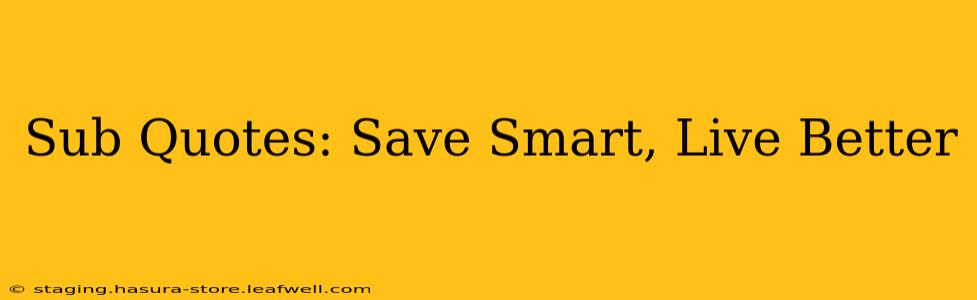 Sub Quotes: Save Smart, Live Better