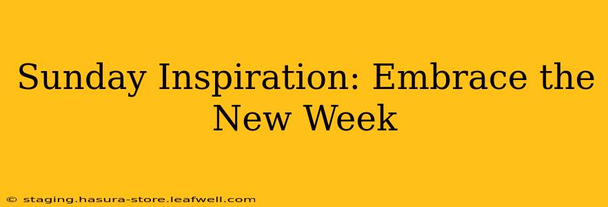 Sunday Inspiration: Embrace the New Week