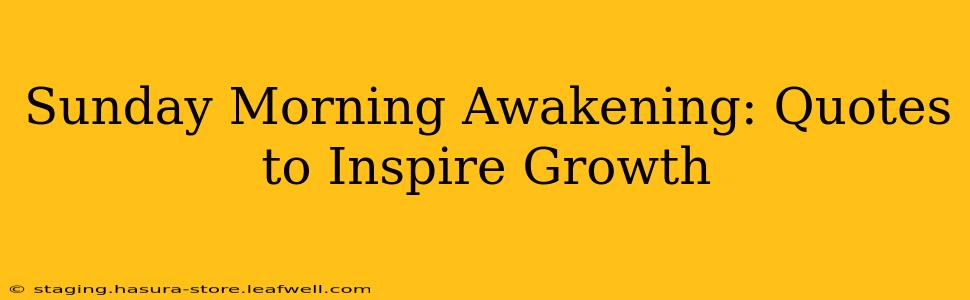 Sunday Morning Awakening: Quotes to Inspire Growth