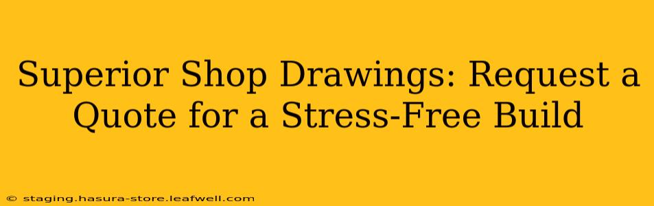Superior Shop Drawings: Request a Quote for a Stress-Free Build