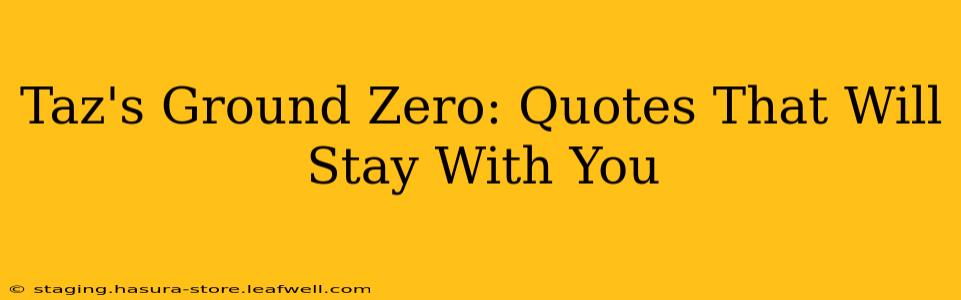 Taz's Ground Zero: Quotes That Will Stay With You